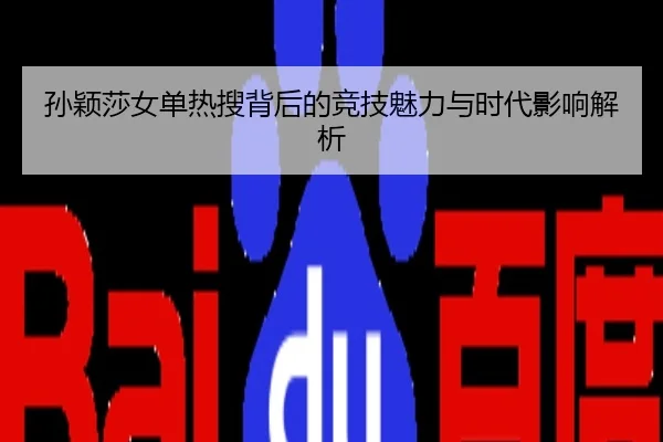 孙颖莎女单热搜背后的竞技魅力与时代影响解析