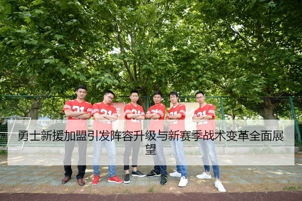 勇士新援加盟引发阵容升级与新赛季战术变革全面展望
