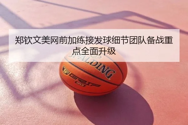 郑钦文美网前加练接发球细节团队备战重点全面升级