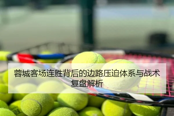 蓉城客场连胜背后的边路压迫体系与战术复盘解析