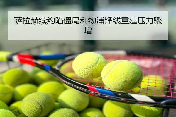 萨拉赫续约陷僵局利物浦锋线重建压力骤增