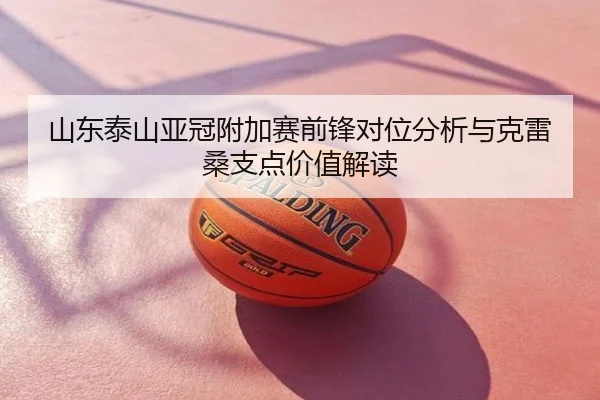 山东泰山亚冠附加赛前锋对位分析与克雷桑支点价值解读